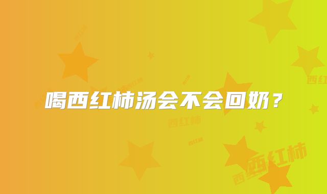 喝西红柿汤会不会回奶？