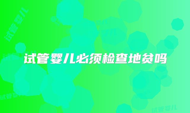 试管婴儿必须检查地贫吗