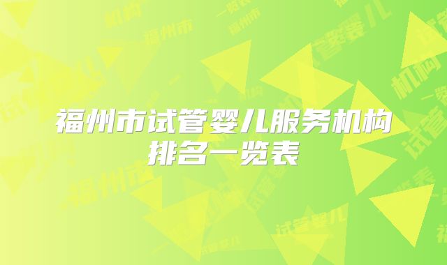 福州市试管婴儿服务机构排名一览表
