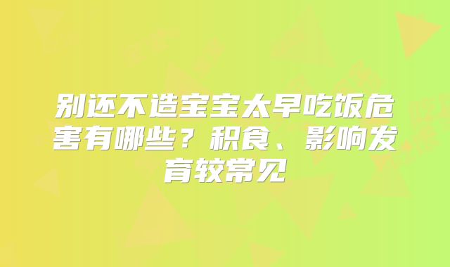别还不造宝宝太早吃饭危害有哪些?积食、影响发育较常见