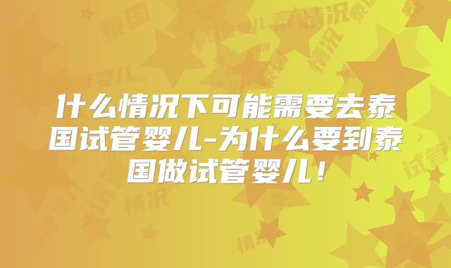 什么情况下可能需要去泰国试管婴儿-为什么要到泰国做试管婴儿！