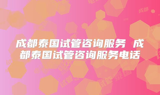 成都泰国试管咨询服务 成都泰国试管咨询服务电话