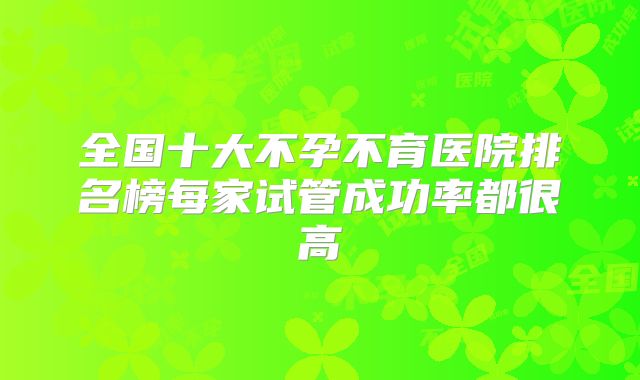 全国十大不孕不育医院排名榜每家试管成功率都很高