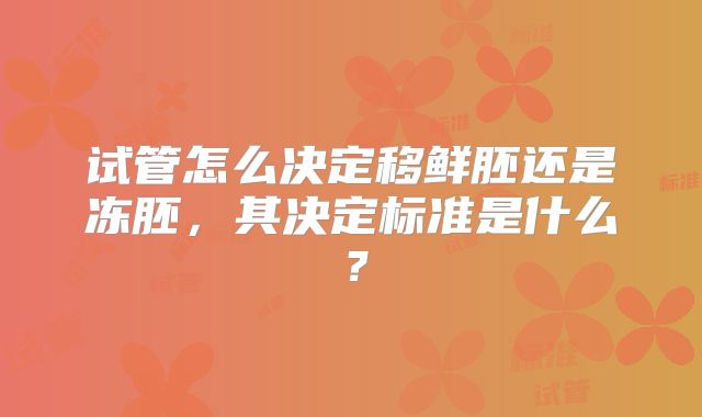 试管怎么决定移鲜胚还是冻胚,其决定标准是什么?