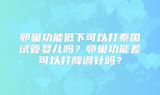 卵巢功能低下可以打泰国试管婴儿吗？卵巢功能差可以打降调针吗？