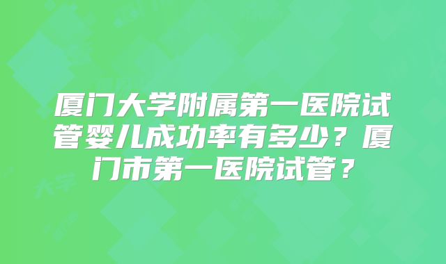 厦门大学附属第一医院试管婴儿成功率有多少?厦门市第一医院试管?
