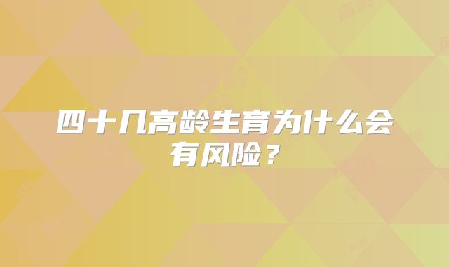 四十几高龄生育为什么会有风险？