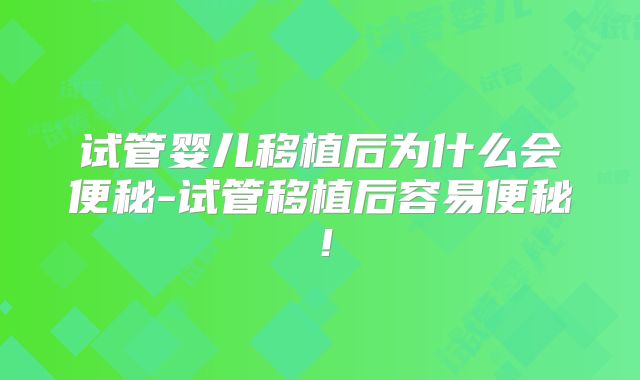 试管婴儿移植后为什么会便秘-试管移植后容易便秘！