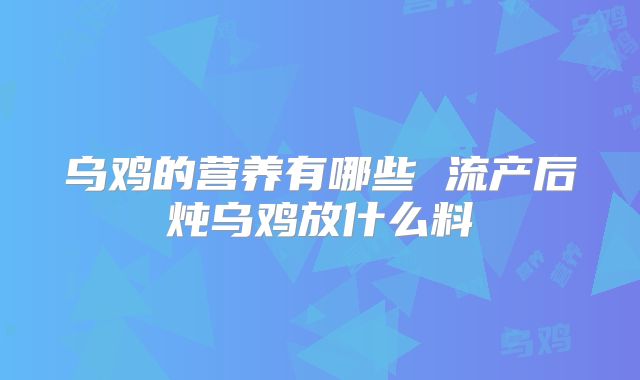 乌鸡的营养有哪些 流产后炖乌鸡放什么料