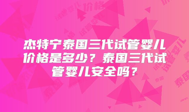 杰特宁泰国三代试管婴儿价格是多少？泰国三代试管婴儿安全吗？