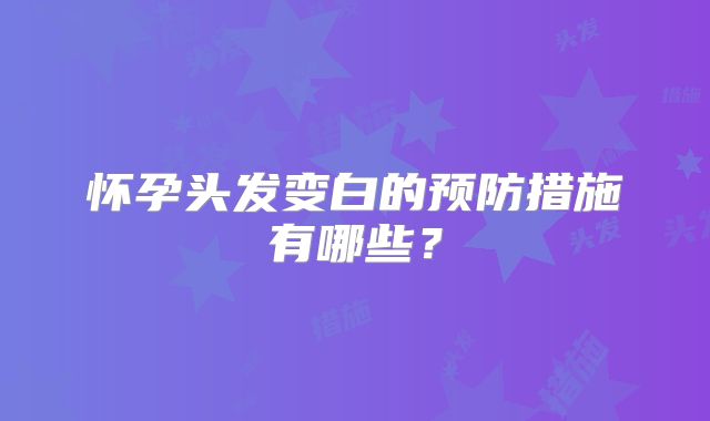 怀孕头发变白的预防措施有哪些？
