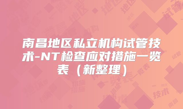 南昌地区私立机构试管技术-NT检查应对措施一览表(新整理)