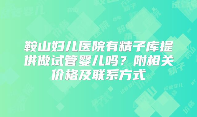 鞍山妇儿医院有精子库提供做试管婴儿吗？附相关价格及联系方式