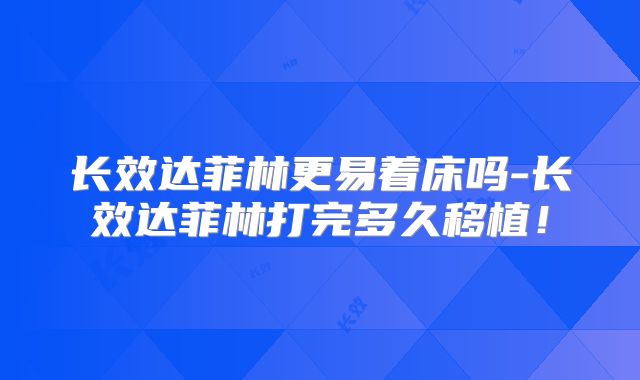 长效达菲林更易着床吗-长效达菲林打完多久移植！
