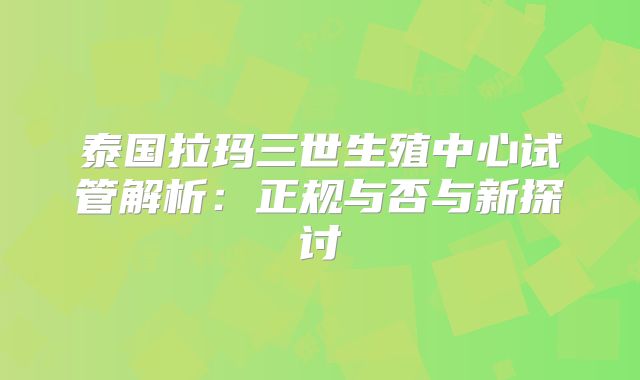 泰国拉玛三世生殖中心试管解析：正规与否与新探讨