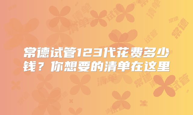 常德试管123代花费多少钱？你想要的清单在这里