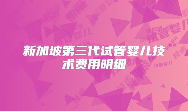新加坡第三代试管婴儿技术费用明细