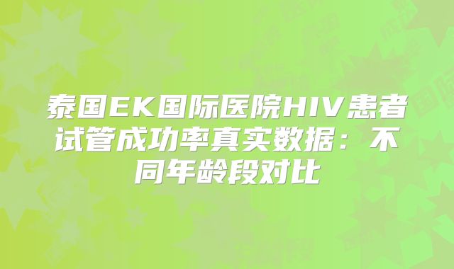 泰国EK国际医院HIV患者试管成功率真实数据:不同年龄段对比