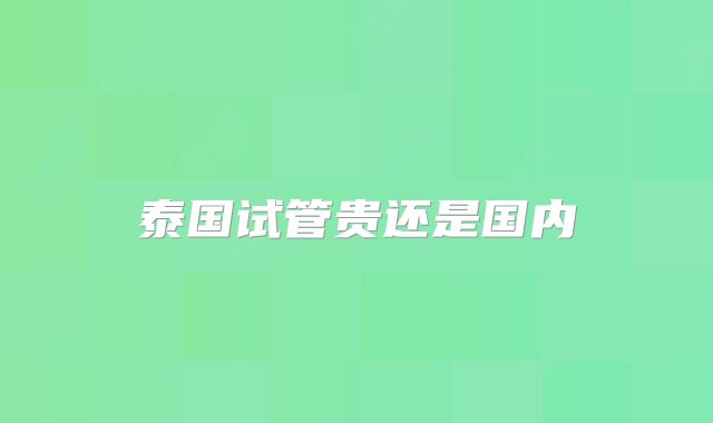 泰国试管贵还是国内