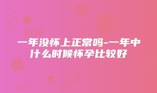一年没怀上正常吗-一年中什么时候怀孕比较好
