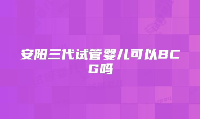 安阳三代试管婴儿可以BCG吗