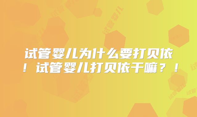 试管婴儿为什么要打贝依！试管婴儿打贝依干嘛？！