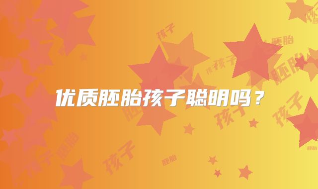 优质胚胎孩子聪明吗？