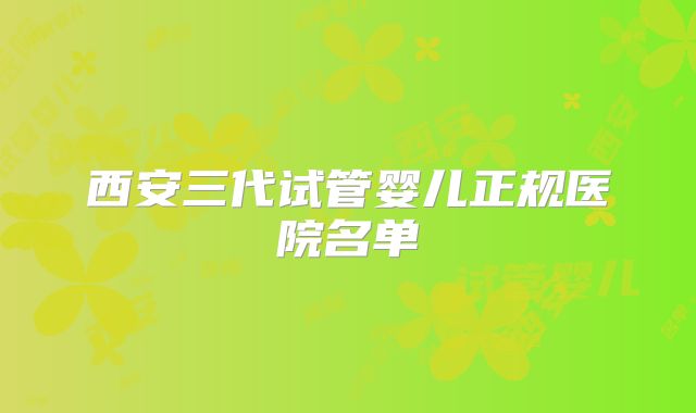 西安三代试管婴儿正规医院名单