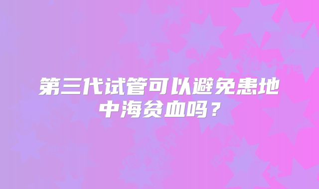 第三代试管可以避免患地中海贫血吗？
