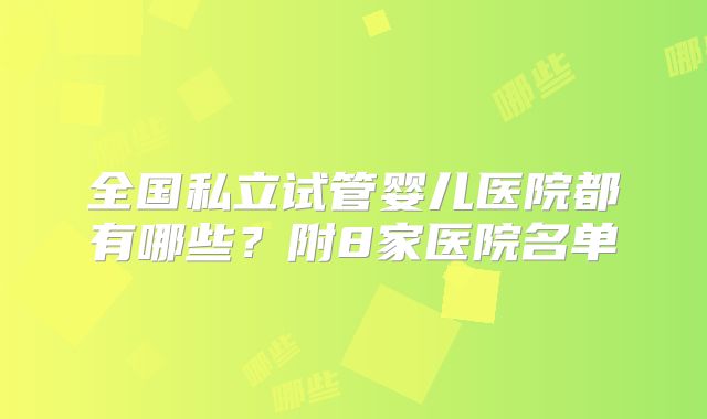 全国私立试管婴儿医院都有哪些？附8家医院名单