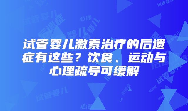 试管婴儿激素治疗的后遗症有这些？饮食、运动与心理疏导可缓解