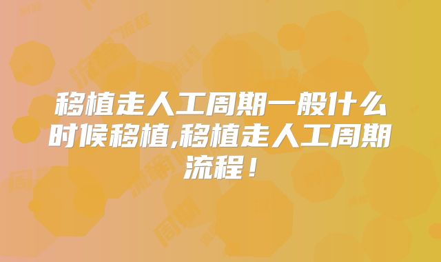 移植走人工周期一般什么时候移植,移植走人工周期流程!