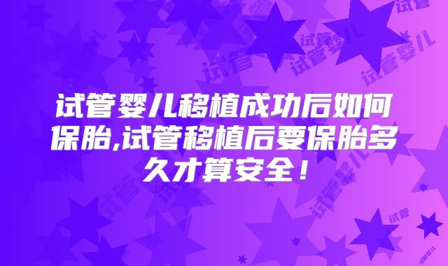 试管婴儿移植成功后如何保胎,试管移植后要保胎多久才算安全！