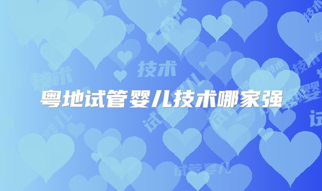粤地试管婴儿技术哪家强