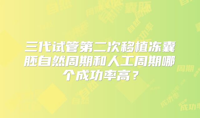 三代试管第二次移植冻囊胚自然周期和人工周期哪个成功率高？