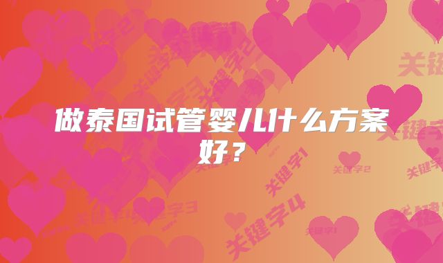 做泰国试管婴儿什么方案好？