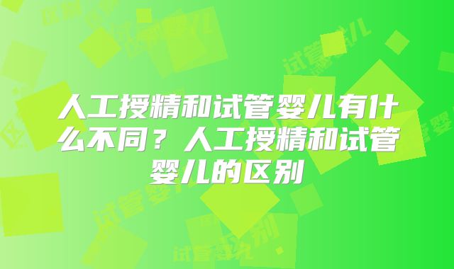 人工授精和试管婴儿有什么不同?人工授精和试管婴儿的区别