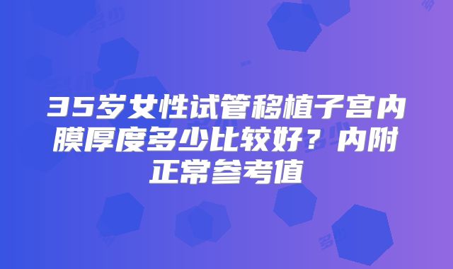 35岁女性试管移植子宫内膜厚度多少比较好？内附正常参考值