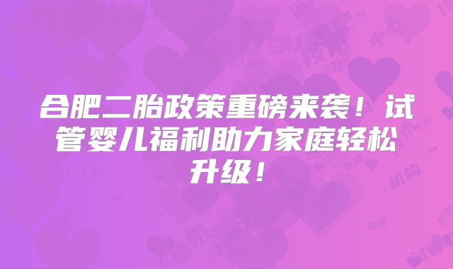 合肥二胎政策重磅来袭!试管婴儿福利助力家庭轻松升级!