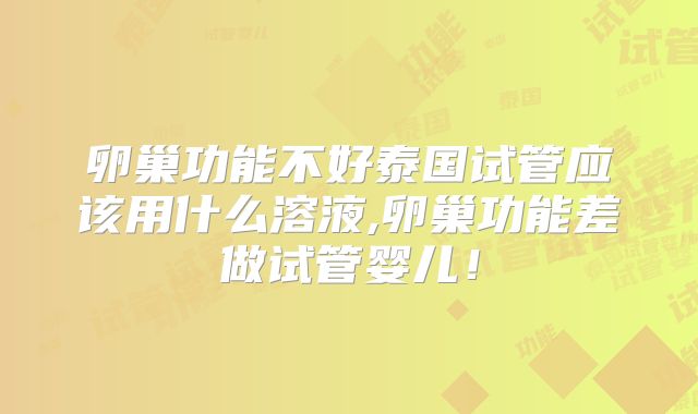 卵巢功能不好泰国试管应该用什么溶液,卵巢功能差做试管婴儿！
