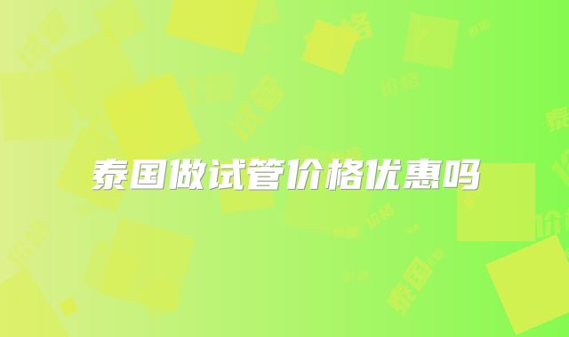 泰国做试管价格优惠吗