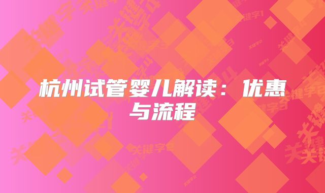 杭州试管婴儿解读：优惠与流程