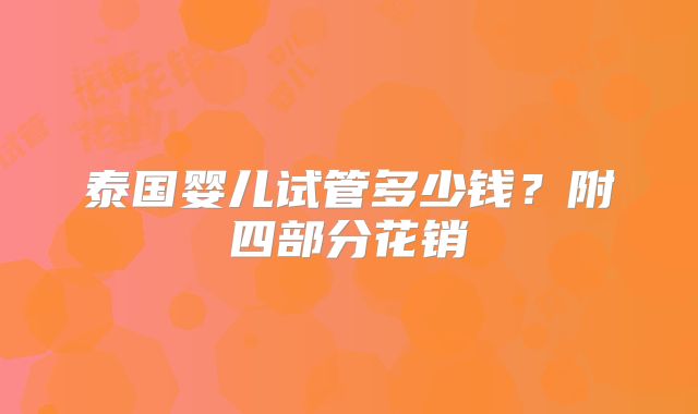 泰国婴儿试管多少钱？附四部分花销