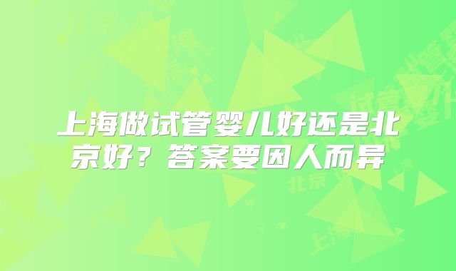 上海做试管婴儿好还是北京好？答案要因人而异