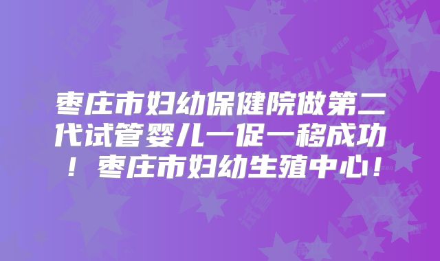 枣庄市妇幼保健院做第二代试管婴儿一促一移成功!枣庄市妇幼生殖中心!