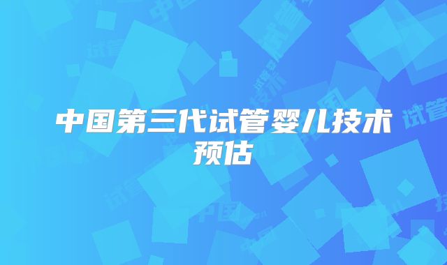 中国第三代试管婴儿技术预估