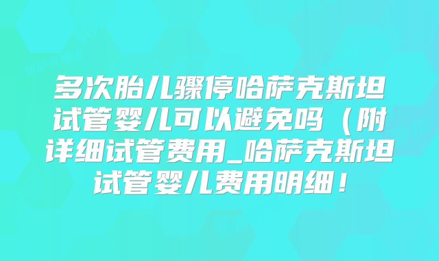 多次胎儿骤停哈萨克斯坦试管婴儿可以避免吗(附详细试管费用_哈萨克斯坦试管婴儿费用明细!