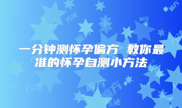一分钟测怀孕偏方 教你最准的怀孕自测小方法