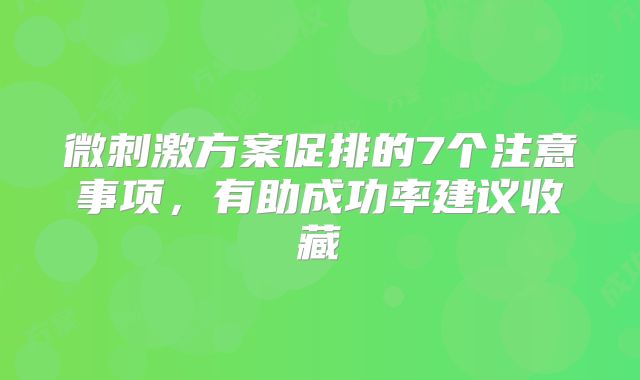 微刺激方案促排的7个注意事项，有助成功率建议收藏