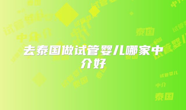 去泰国做试管婴儿哪家中介好
